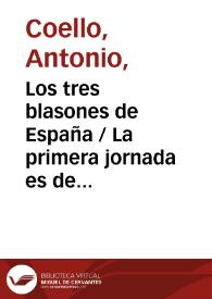 Los tres blasones de España / La primera jornada es de  Antonio Coello, y la segunda y tercera de  Francisco de Rojas;  [ordenadas en colección por Ramón de Mesonero Romanos] | Biblioteca Virtual Miguel de Cervantes