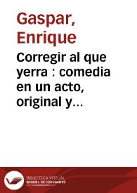 Corregir al que yerra : comedia en un acto, original y en verso / de Don Enrique Gaspar | Biblioteca Virtual Miguel de Cervantes