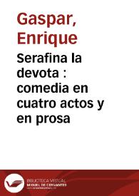 Serafina la devota : comedia en cuatro actos y en prosa / por Don Enrique Gaspar | Biblioteca Virtual Miguel de Cervantes