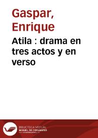 Atila : drama en tres actos y en verso / original de Don Enrique Gaspar | Biblioteca Virtual Miguel de Cervantes