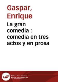 La gran comedia : comedia en tres actos y en prosa / original de Don Enrique Gaspar | Biblioteca Virtual Miguel de Cervantes