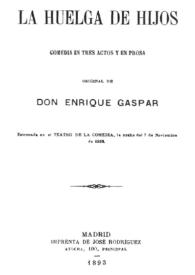 La huelga de hijos : comedia en tres actos y en prosa / original de Don Enrique Gaspar | Biblioteca Virtual Miguel de Cervantes