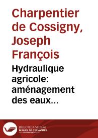 Hydraulique agricole: aménagement des eaux... / par J. Charpentier de Cossigny | Biblioteca Virtual Miguel de Cervantes