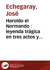 Haroldo el Normando : leyenda trágica en tres actos y en verso / por José Echegaray | Biblioteca Virtual Miguel de Cervantes