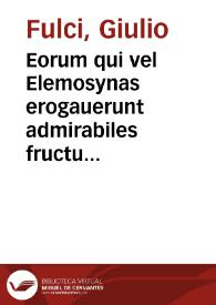 Eorum qui vel Elemosynas erogauerunt admirabiles fructus, vel de Elemosyna scripserunt insignes sententiae, nunquam antea in vnum ita collectae / Opera Iulii Fulci; Index breuis Exemplorum, & Sententiarum ... | Biblioteca Virtual Miguel de Cervantes