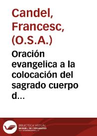 Oración evangelica a la colocación del sagrado cuerpo de ... Santo Tomas de Villanueva ... en la capilla que la piedad le ha renovado : segundo dia, de las solemnes fiestas, que el ... Convento de N.S. del Socorro de la Ciudad de Valencia, de la Orden de N.P.S. Agustin le consagró a 25 de Marzo 1669 / Dixola ... Fr. Francisco Candel ...,; Dala el autor a la estampa a peticion de los apasionados de nuestro Santo | Biblioteca Virtual Miguel de Cervantes