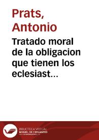 Tratado moral de la obligacion que tienen los eclesiasticos de cantar en el coro y estar con atencion a los diuinos oficios  dale a la estampa ... Antonio Prats | Biblioteca Virtual Miguel de Cervantes