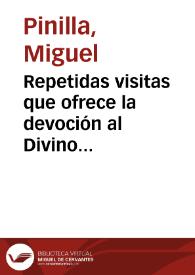 Repetidas visitas que ofrece la devoción al Divino Señor Sacramentado, en desagravio de las repetidas injurias, olvido y desprecios que su Magestad padece de la mayor parte del mundo en el Sacramento de la Sagrada Eucaristía / compuestas por el R. P. Fr. Miguel Pinilla... del Colegio de Propaganda Fide de la Santa Cruz de Querétaro | Biblioteca Virtual Miguel de Cervantes