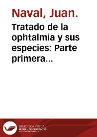 Tratado de la ophtalmia y sus especies : Parte primera [-tercera] / por don Juan Naval.. | Biblioteca Virtual Miguel de Cervantes