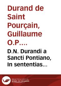 D.N. Durandi a Sancti Pontiano, In sententias theologicas Petri Lombardi commentariorum libri quatuor / primùm quidem per Nicolaum à Martimbos...; nunc verò denuo per alios ... notae doctores ... emendati ... unà cum autoris vita... | Biblioteca Virtual Miguel de Cervantes