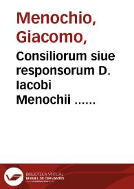 Consiliorum siue responsorum D. Iacobi Menochii ... liber primus... | Biblioteca Virtual Miguel de Cervantes