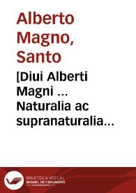 [Diui Alberti Magni ... Naturalia ac supranaturalia opera per Marcû Antoni[um] Zimarâ ... nuper castigata erroribusq[ue] purgata, necnô cu[m] marginib[us] optimis annotationib[us] ornatis doctrinaq[ue] excultis...] | Biblioteca Virtual Miguel de Cervantes