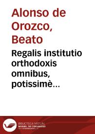 Regalis institutio orthodoxis omnibus, potissimè Regibus, & Principibus perutilis... / Fratre Alphonso Orozco ... autore | Biblioteca Virtual Miguel de Cervantes