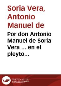 Por don Antonio Manuel de Soria Vera ... en el pleyto executivo, con don Luis de Cea Arellano... / [Bartolomé Antonio de Santiyuste Tafur, Miguel Ascanio y Cañas] | Biblioteca Virtual Miguel de Cervantes