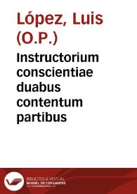 Instructorium conscientiae duabus contentum partibus / Fratre Ludouico Lopez ... autore; pars secunda... | Biblioteca Virtual Miguel de Cervantes
