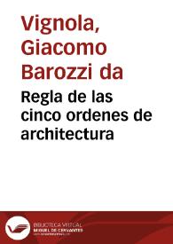 Regla de las cinco ordenes de architectura / de Iacome de Vignola; agora de nueuo traduzido de toscano en romance por Patritio Caxesi... | Biblioteca Virtual Miguel de Cervantes