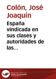 España vindicada en sus clases y autoridades de las falsas opiniones que se le atribuyen / la escribió en Cádiz el año de 1811 José Joaquin Colon... | Biblioteca Virtual Miguel de Cervantes