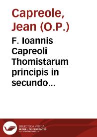 F. Ioannis Capreoli Thomistarum principis in secundo libro Senten. amplissimae quaestiones... : nuper castigatae et corroboratae auctoritatibus Sacrae Scripturae ... atque illustratae quamplurimis aliis opinionibus Theologorum... / auctore F. Matthia Aquario Dominicano ... | Biblioteca Virtual Miguel de Cervantes