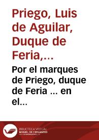 Por el marques de Priego, duque de Feria ... en el pleyto con la duquesa de Medina Celi, y demas pretêsores, sobre el estado de Alcalá, a los quales pretende excluyr por la prerrogativa de varon & c. / [Tomás de Castro y Águila] | Biblioteca Virtual Miguel de Cervantes