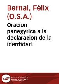 Oracion panegyrica a la declaracion de la identidad del cuerpo del ... S. Augustin, en la solemnidad, que le consagraron sus amantes Hijas Religiosas del Convento de la Candelaria de la ciudad de Cadiz, el dia 20 de Octubre, del año de 1728 ... / dixola el M.R.P.M.Fr. Felix Bernal, del Orden de N.P.S. Augustin ...; la saca a publica luz, el Conuento de Madres Religiosas de la Candelaria... | Biblioteca Virtual Miguel de Cervantes