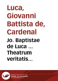 Jo. Baptistae de Luca ... Theatrum veritatis & justitiae ... liber decimusquartus : cujus I pars de regularibus & monialibus, II de matrimonio, sponsalibus & divortio, III de decimis, oblationibus & elemosynis, IV miscellaneum ecclesiasticum ... V annotationes practicae ad S.C. Trident. in rebus ... reformtionem & forensia... | Biblioteca Virtual Miguel de Cervantes