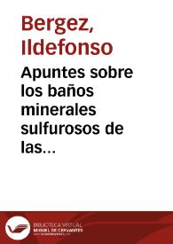 Apuntes sobre los baños minerales sulfurosos de las Salinetas de Novelda dedicados á la Junta de Sanidad de la provincia de Alicante  [Manuscrito] / por Ildefonso Bergez. | Biblioteca Virtual Miguel de Cervantes