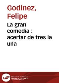 La gran comedia : acertar de tres la una / del doctor Felipe Godinez | Biblioteca Virtual Miguel de Cervantes
