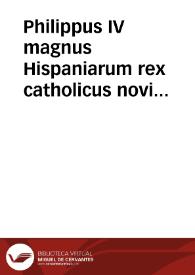 Philippus IV magnus Hispaniarum rex catholicus novi orbis imperator maximus ob summam erga Deum religionem circa parentes incomparabilem affectum in eorum augustissimi nominis perenne monimentum opus hoc ... sibi suis posterisque data cura faciendum iussit | Biblioteca Virtual Miguel de Cervantes