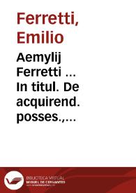 Aemylij Ferretti ... In titul. De acquirend. posses., De vsucap. l. III, De verbor. obligat. praelectiones | Biblioteca Virtual Miguel de Cervantes