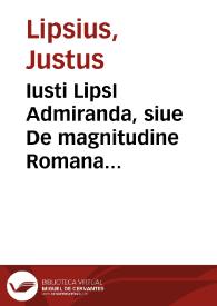 Iusti LipsI Admiranda, siue De magnitudine Romana libri quattuor | Biblioteca Virtual Miguel de Cervantes