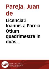 Licenciati Ioannis a Pareia Otium quadrimestre in duas partes diuisum | Biblioteca Virtual Miguel de Cervantes