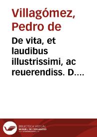 De vita, et laudibus illustrissimi, ac reuerendiss. D. D. Toribij Alfonsi Mogroueij archiepiscopi quondam Limam D. Petrus de Villagomez suus ex auunculo pronepos, et in Limana sede successor | Biblioteca Virtual Miguel de Cervantes