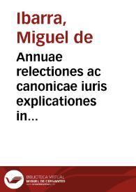 Annuae relectiones ac canonicae iuris explicationes in duas partes divisae | Biblioteca Virtual Miguel de Cervantes