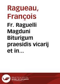 Fr. Raguelli Magduni Biturigum praesidis vicarij et in Academia Bituricensi iuris doctoris celeberrimi Commentarius ad constitutiones et decisiones Iustiniani, quae XII libris Codicis continentur | Biblioteca Virtual Miguel de Cervantes