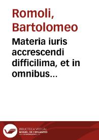 Materia iuris accrescendi difficilima, et in omnibus vltimis voluntatibus vtilissima et maxima quotidiana, in L. Re coniuncti, De leg. III. summo studio et diligentia tractata | Biblioteca Virtual Miguel de Cervantes