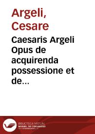 Caesaris Argeli Opus de acquirenda possessione et de legitimo contradictore | Biblioteca Virtual Miguel de Cervantes