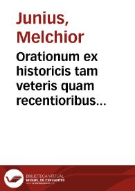 Orationum ex historicis tam veteris quam recentioribus in eloquentiae studiosorum gratiam, secundum tria causarum genera et res his conuenientes tres in partes ita congestarum ac digestarum ... pars prima [-tertia] ... | Biblioteca Virtual Miguel de Cervantes