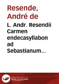 L. Andr. Resendii Carmen endecasyllabon ad Sebastianum Regem Serenissimum | Biblioteca Virtual Miguel de Cervantes