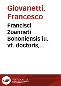 Francisci Zoanneti Bononiensis iu. vt. doctoris, equitisque aurati, ac sacratissimi imperatoris Ferdinandi primi et consiliarii, et in celeberrimo Ingolstadiensi gymnasio ordinarii legum professoris primarii Tractatus defensionis tripartite. ad l. vt vim ff. de iust. et iur. | Biblioteca Virtual Miguel de Cervantes