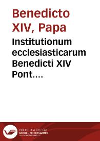 Institutionum ecclesiasticarum Benedicti XIV Pont. Opt. Max. olim Prosperi Card. de Lambertinis ... tomus primus [-secundus] | Biblioteca Virtual Miguel de Cervantes