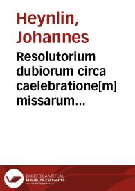 Resolutorium dubiorum circa caelebratione[m] missarum ocurrentium | Biblioteca Virtual Miguel de Cervantes