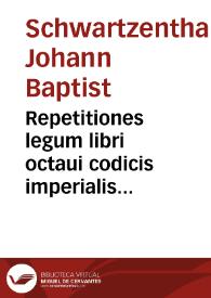 Repetitiones legum libri octaui codicis imperialis tit. XXXVIII. De contrahenda et committenda stipulatione, suscriptarum, quarum singulis peculiaria sunt praefixa schemata, membratim, apta et accurata explanatione illustrata ... | Biblioteca Virtual Miguel de Cervantes