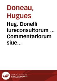 Hug. Donelli Iureconsultorum ... Commentariorum siue recitationum ad Librum quartum Codicis Iustinianei, Paralipomena | Biblioteca Virtual Miguel de Cervantes