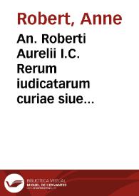 An. Roberti Aurelii I.C. Rerum iudicatarum curiae siue Senatus Parisiensis libri quatuor | Biblioteca Virtual Miguel de Cervantes