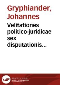 Velitationes politico-juridicae sex disputationis aleae et censurae publicae expositae | Biblioteca Virtual Miguel de Cervantes