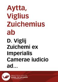 D. Viglij Zuichemi ex Imperialis Camerae iudicio ad profitendi munus Ingolstadium reuersi, Praelectiones in titulum Pandectarum De rebus creditis et ad titulum Codicis Iustinianaei, De edicto diui Hadriani tollendo | Biblioteca Virtual Miguel de Cervantes