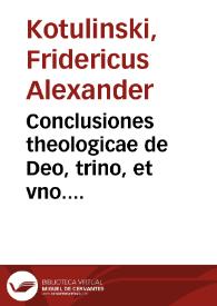 Conclusiones theologicae de Deo, trino, et vno. Praeside R.P. Antonio Perez, et De iustitia, et iure. Praeside R.P. Sfortia Pallauicino ordinariis professoribus. Publice propugnatae in Collegio Romano Societatis Iesu. a Friderico Alexandro Kotulinski ... Romae, pridie nonas Septembris, Anno M.DC.XXXXVIII | Biblioteca Virtual Miguel de Cervantes