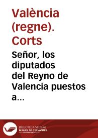 Señor, los diputados del Reyno de Valencia puestos a los Reales pies de V.M. dezimos que ... el Virrey, Conde de Sifuentes ha informado à V.M. sobre las dependencias de Felix Goya con la Diputacion | Biblioteca Virtual Miguel de Cervantes