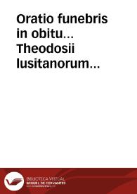 Oratio funebris in obitu... Theodosii lusitanorum Principis, Ioannis IV Portugaliae Regis... primogeniti... [Texto impreso] | Biblioteca Virtual Miguel de Cervantes