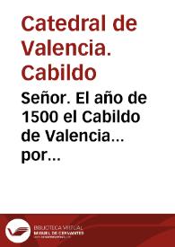 Señor. El año de 1500 el Cabildo de Valencia... por una constitució establecio, que los Canonigos de su gremio vsassen el abito de Coro, en el tiempo de Invierno, de capa de paño, roquete y capirote de paño aforrado de arminios y en Verano... [Texto impreso] | Biblioteca Virtual Miguel de Cervantes